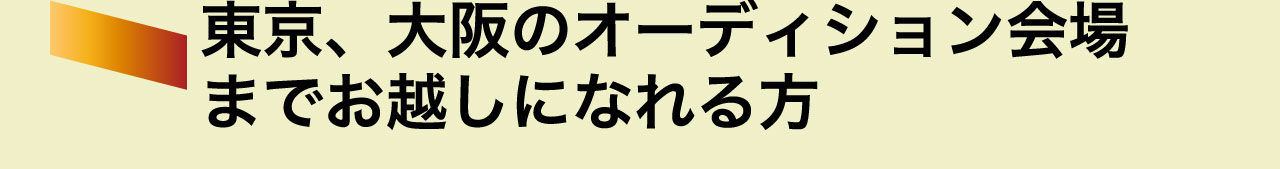 東京、大阪のオーディション会場までお越しになれる方