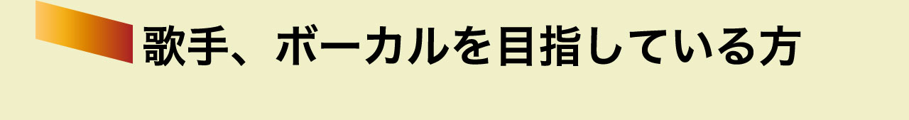 歌手、ボーカルを目指している方