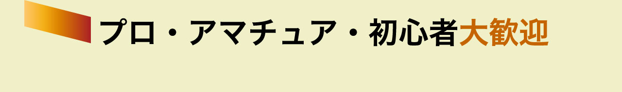 プロ・アマチュア・初心者大歓迎